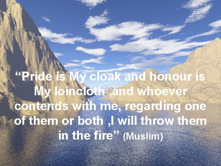 “Pride is My cloak and honour is My loincloth , and whoever contends with