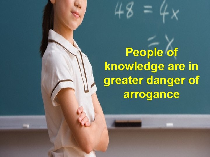 People of knowledge are in greater danger of arrogance 