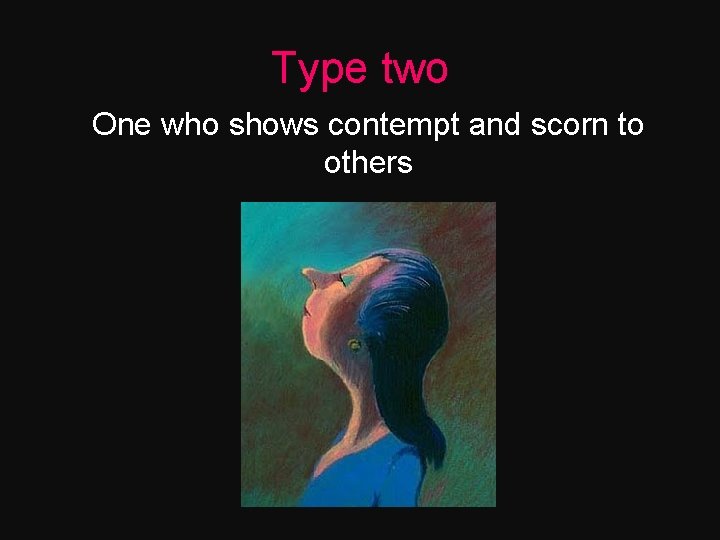 Type two One who shows contempt and scorn to others 