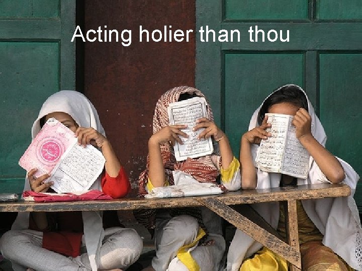 Acting holier than thou 