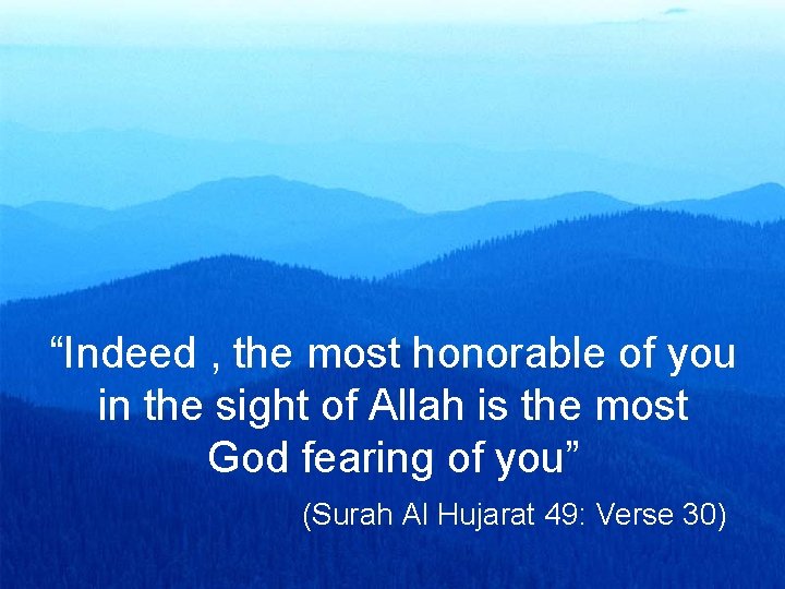 “Indeed , the most honorable of you in the sight of Allah is the