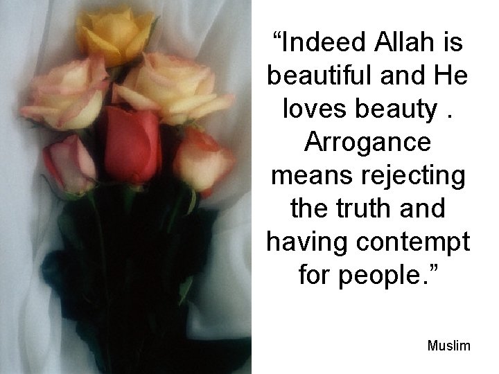 “Indeed Allah is beautiful and He loves beauty. Arrogance means rejecting the truth and
