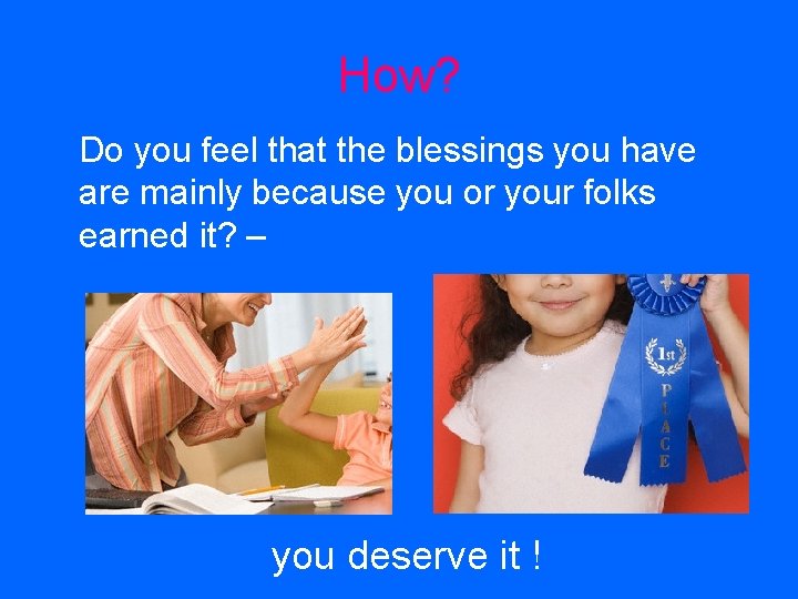 How? Do you feel that the blessings you have are mainly because you or