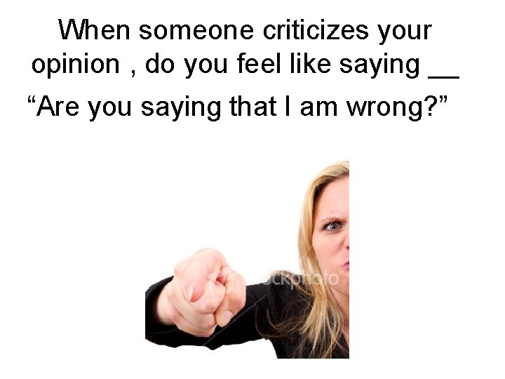 When someone criticizes your opinion , do you feel like saying __ “Are you