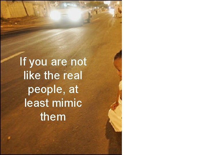 If you are not like the real people, at least mimic them 