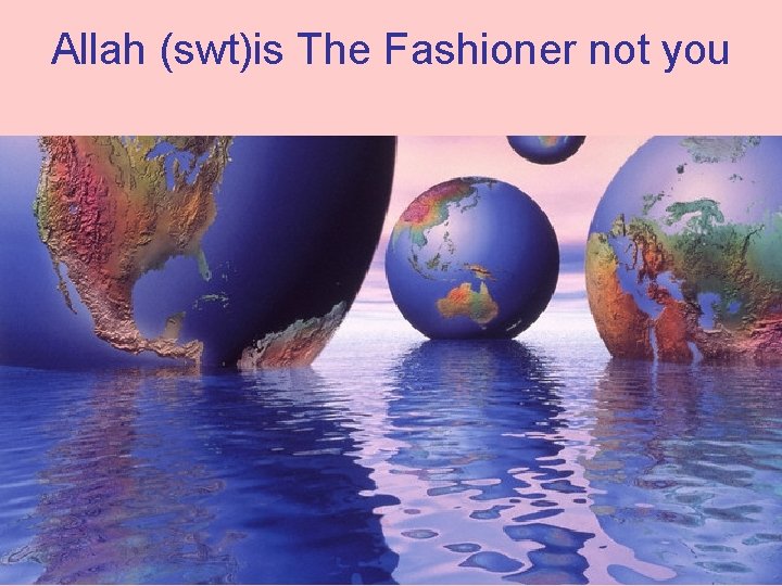 Allah (swt)is The Fashioner not you 