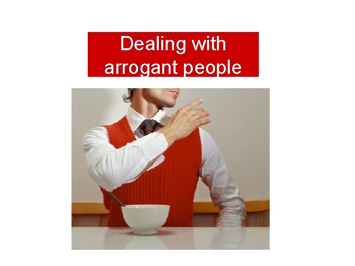 Dealing with arrogant people 