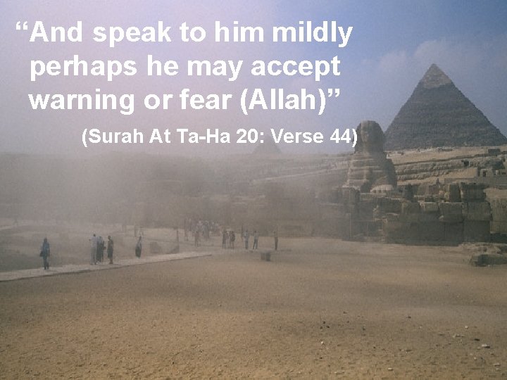 “And speak to him mildly perhaps he may accept warning or fear (Allah)” (Surah