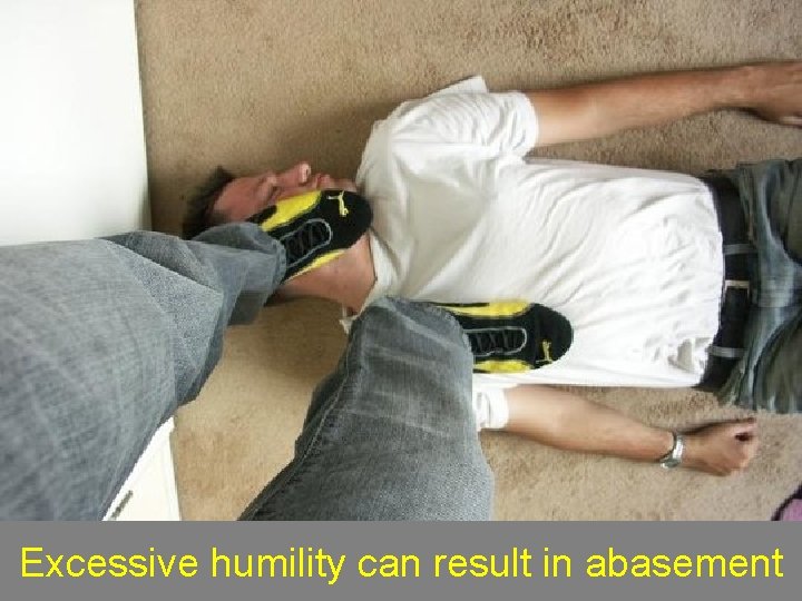 Excessive humility can result in abasement 