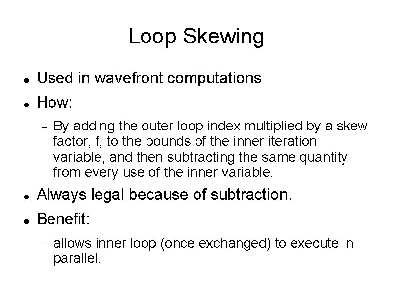 Loop Skewing Used in wavefront computations How: By adding the outer loop index multiplied