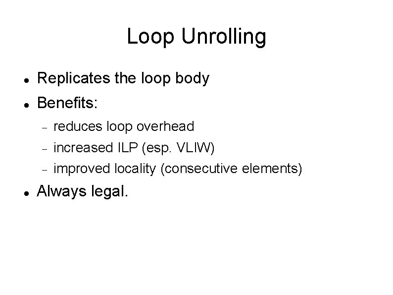 Loop Unrolling Replicates the loop body Benefits: reduces loop overhead increased ILP (esp. VLIW)