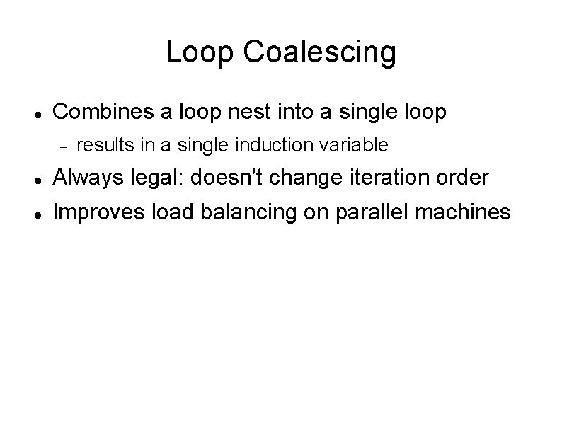Loop Coalescing Combines a loop nest into a single loop results in a single