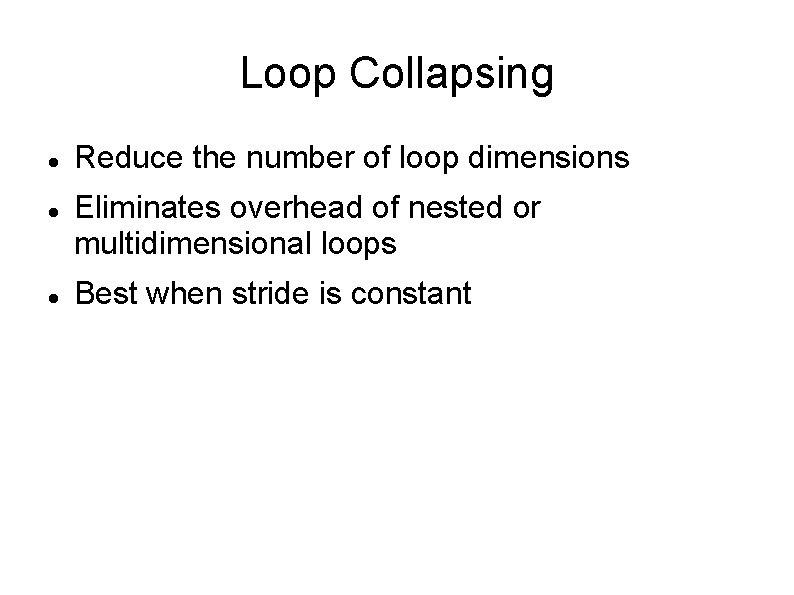 Loop Collapsing Reduce the number of loop dimensions Eliminates overhead of nested or multidimensional