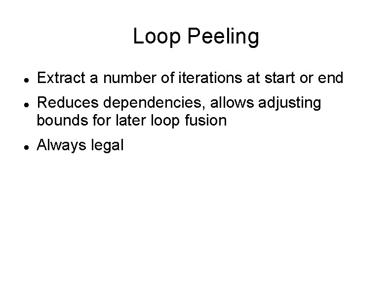 Loop Peeling Extract a number of iterations at start or end Reduces dependencies, allows