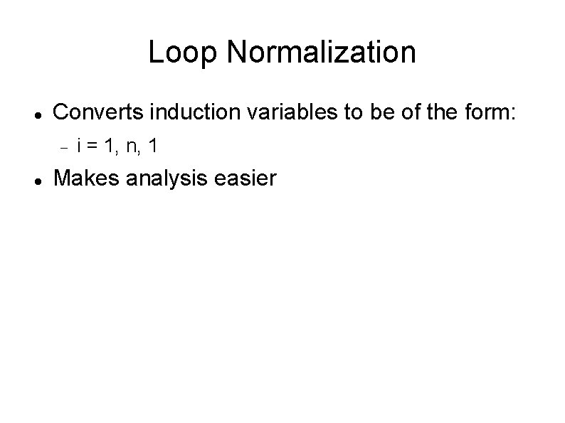 Loop Normalization Converts induction variables to be of the form: i = 1, n,