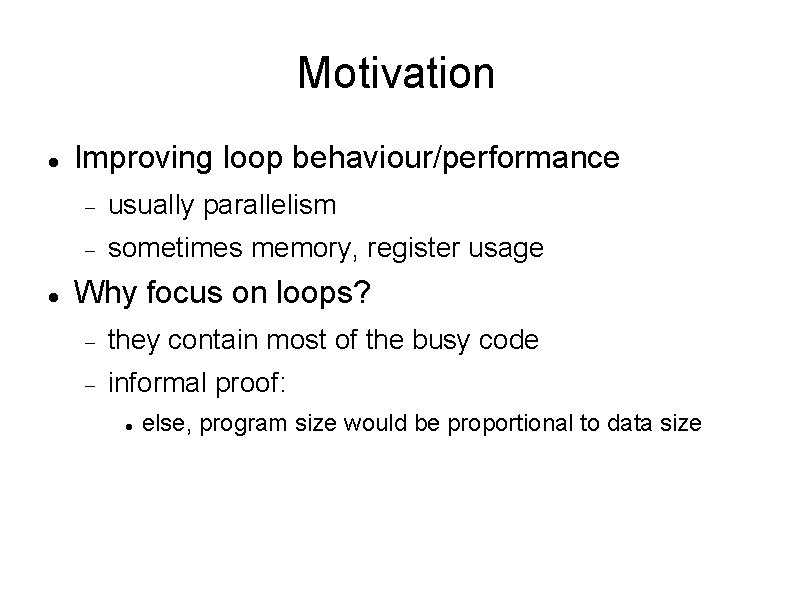 Motivation Improving loop behaviour/performance usually parallelism sometimes memory, register usage Why focus on loops?