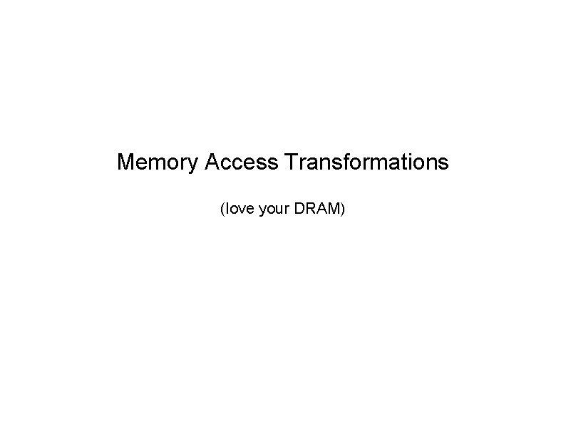Memory Access Transformations (love your DRAM) 