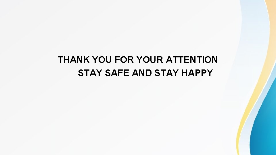 THANK YOU FOR YOUR ATTENTION STAY SAFE AND STAY HAPPY 