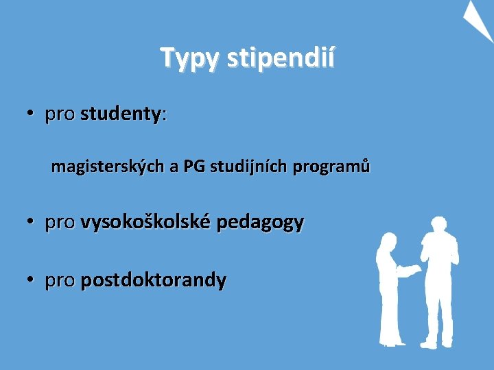 Typy stipendií • pro studenty: magisterských a PG studijních programů • pro vysokoškolské pedagogy