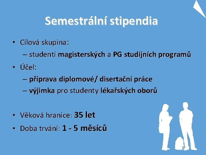 Semestrální stipendia • Cílová skupina: – studenti magisterských a PG studijních programů • Účel: