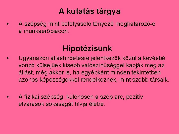 A kutatás tárgya • A szépség mint befolyásoló tényező meghatározó-e a munkaerőpiacon. Hipotézisünk •