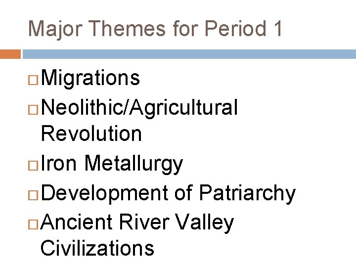 Major Themes for Period 1 Migrations Neolithic/Agricultural Revolution Iron Metallurgy Development of Patriarchy Ancient