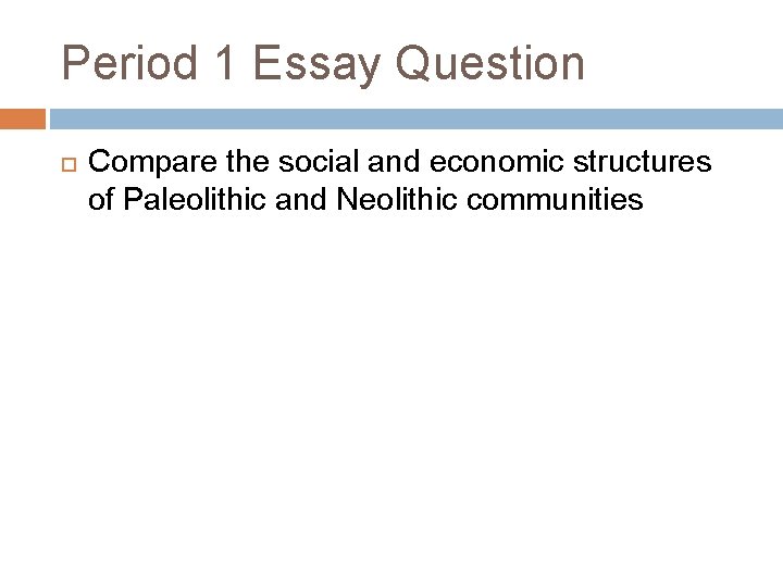 Period 1 Essay Question Compare the social and economic structures of Paleolithic and Neolithic