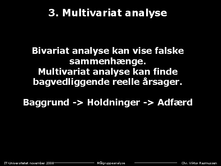 3. Multivariat analyse Bivariat analyse kan vise falske sammenhænge. Multivariat analyse kan finde bagvedliggende