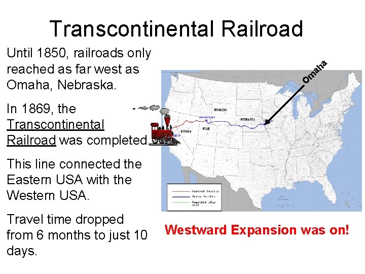 Transcontinental Railroad Until 1850, railroads only reached as far west as Omaha, Nebraska. a