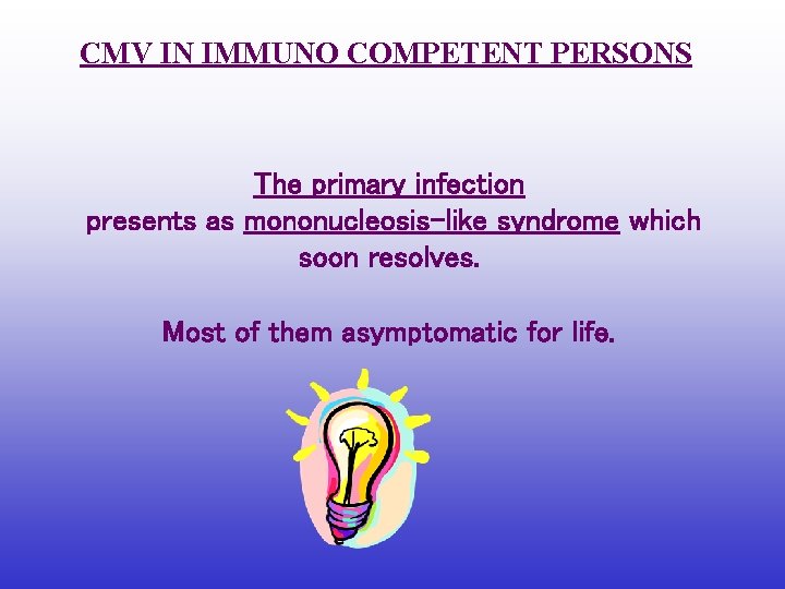 CMV IN IMMUNO COMPETENT PERSONS The primary infection presents as mononucleosis-like syndrome which soon