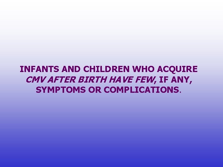 INFANTS AND CHILDREN WHO ACQUIRE CMV AFTER BIRTH HAVE FEW, IF ANY, SYMPTOMS OR