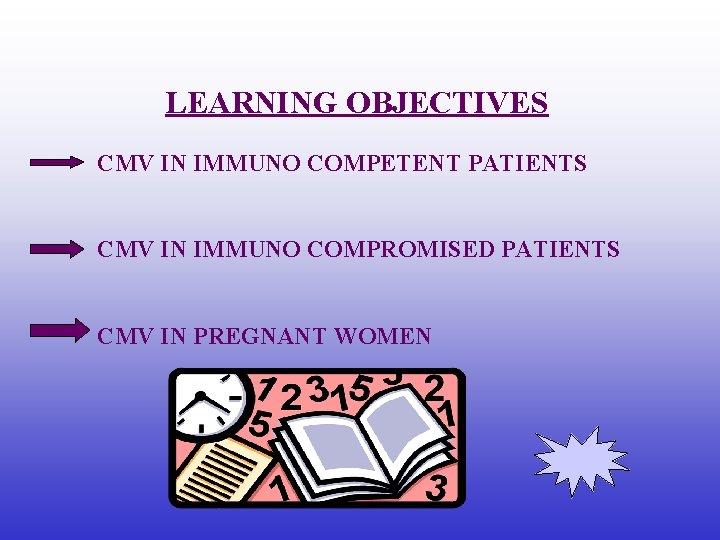 LEARNING OBJECTIVES CMV IN IMMUNO COMPETENT PATIENTS CMV IN IMMUNO COMPROMISED PATIENTS CMV IN