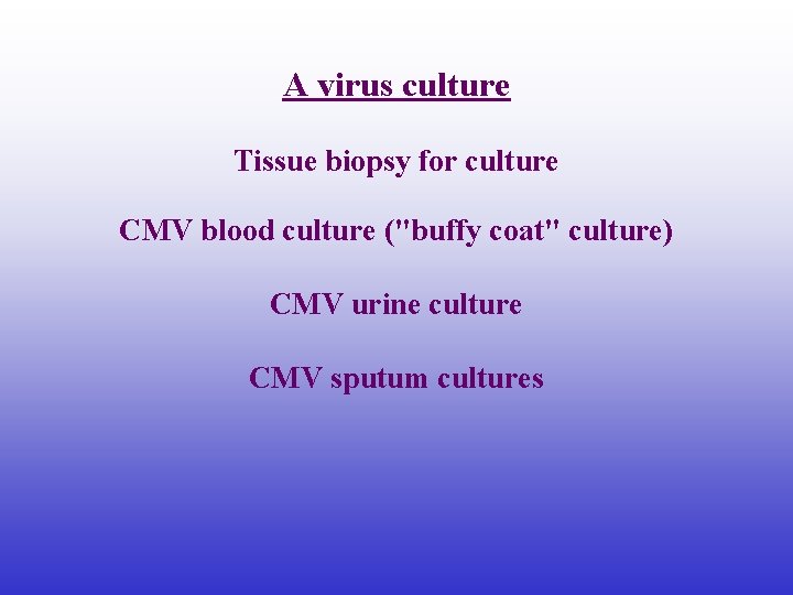 A virus culture Tissue biopsy for culture CMV blood culture ("buffy coat" culture) CMV