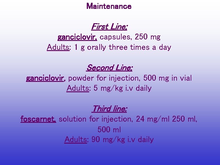 Maintenance First Line: ganciclovir, capsules, 250 mg Adults: 1 g orally three times a