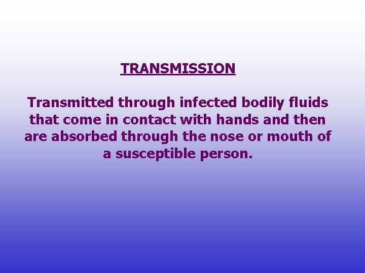 TRANSMISSION Transmitted through infected bodily fluids that come in contact with hands and then