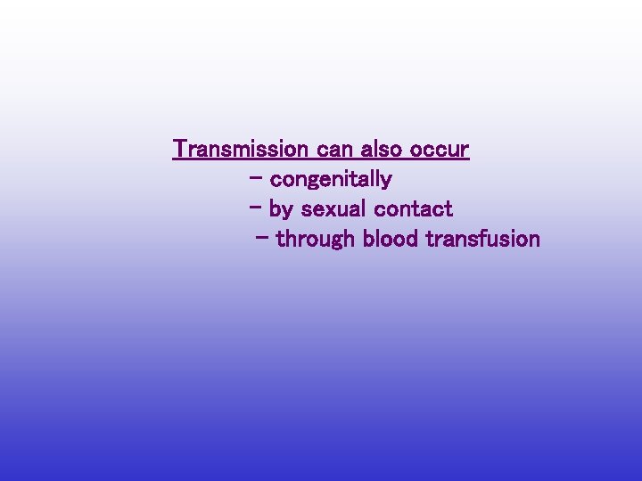 Transmission can also occur – congenitally - by sexual contact - through blood transfusion