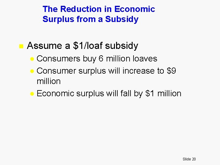 The Reduction in Economic Surplus from a Subsidy n Assume a $1/loaf subsidy Consumers