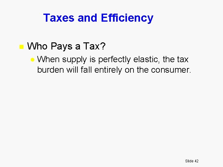 Taxes and Efficiency n Who Pays a Tax? l When supply is perfectly elastic,