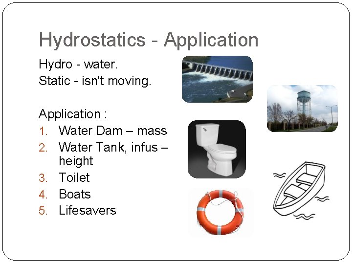 Hydrostatics - Application Hydro - water. Static - isn't moving. Application : 1. Water