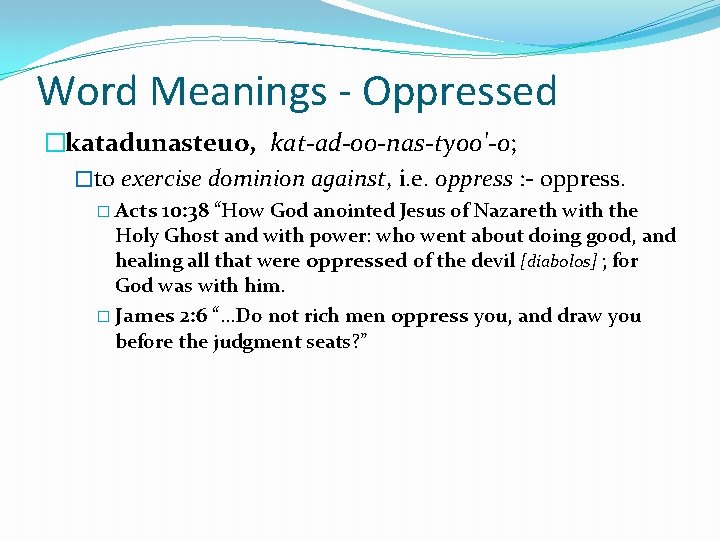 Word Meanings - Oppressed �katadunasteuo, kat-ad-oo-nas-tyoo'-o; �to exercise dominion against, i. e. oppress : Word Meanings - Oppressed �katadunasteuo, kat-ad-oo-nas-tyoo'-o; �to exercise dominion against, i. e. oppress :