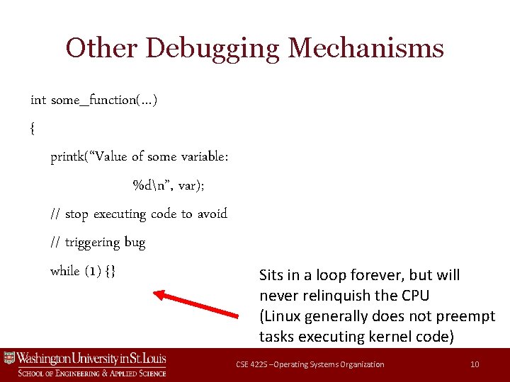 Other Debugging Mechanisms int some_function(…) { printk(“Value of some variable: %dn”, var); // stop