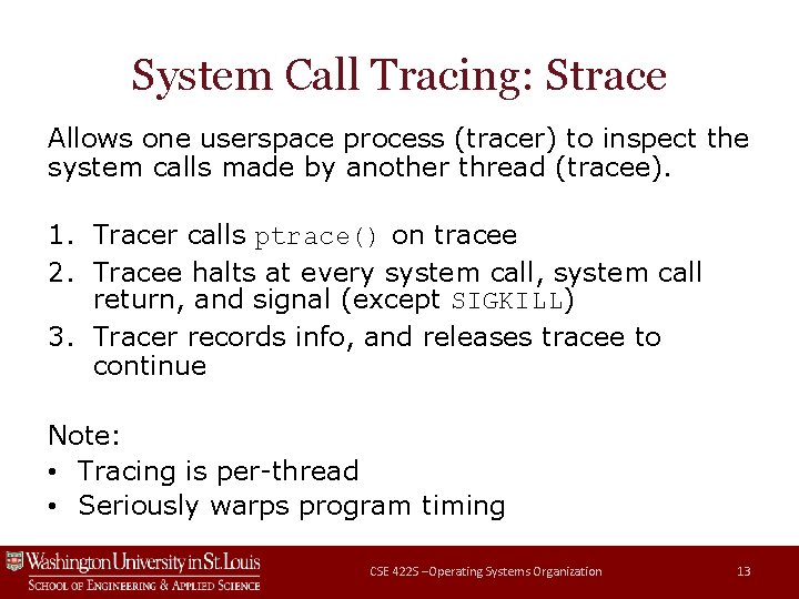 System Call Tracing: Strace Allows one userspace process (tracer) to inspect the system calls