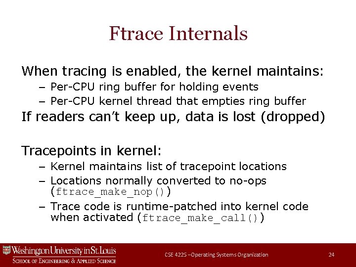 Ftrace Internals When tracing is enabled, the kernel maintains: – Per-CPU ring buffer for