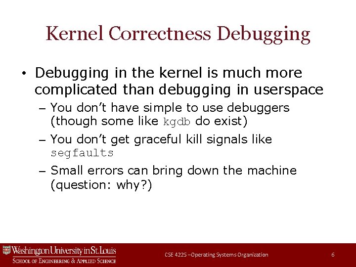 Kernel Correctness Debugging • Debugging in the kernel is much more complicated than debugging