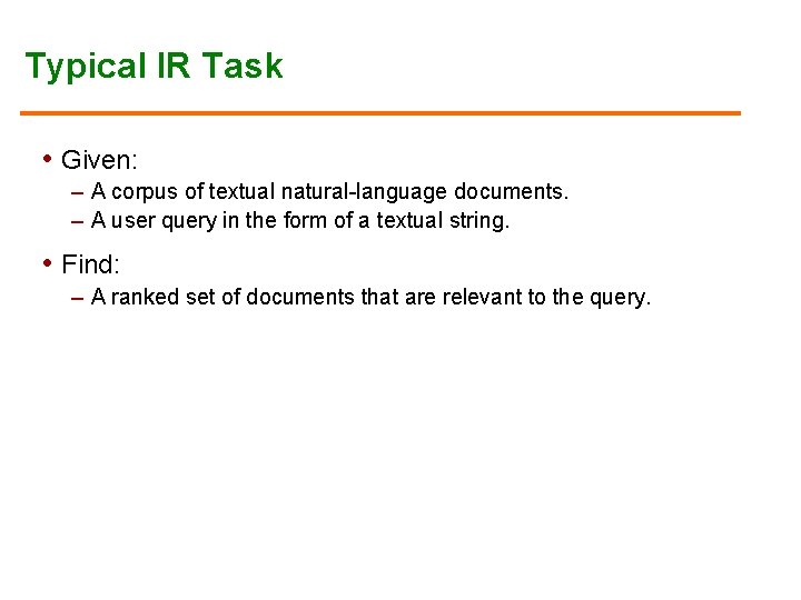 Typical IR Task • Given: – A corpus of textual natural-language documents. – A