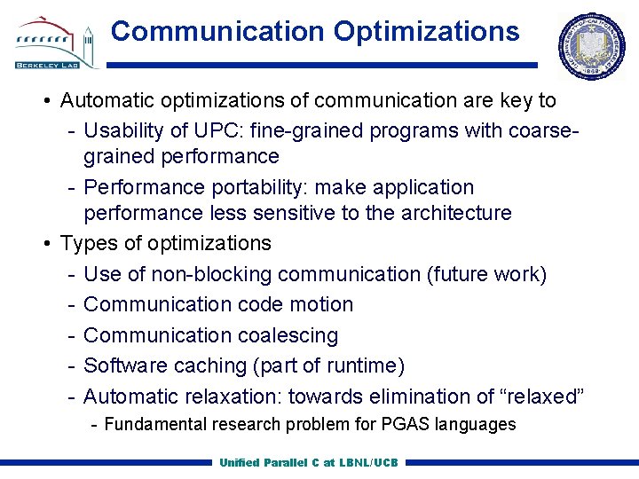 Communication Optimizations • Automatic optimizations of communication are key to Usability of UPC: fine