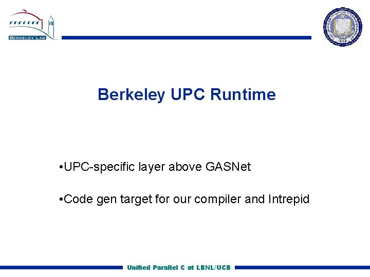 Berkeley UPC Runtime • UPC specific layer above GASNet • Code gen target for