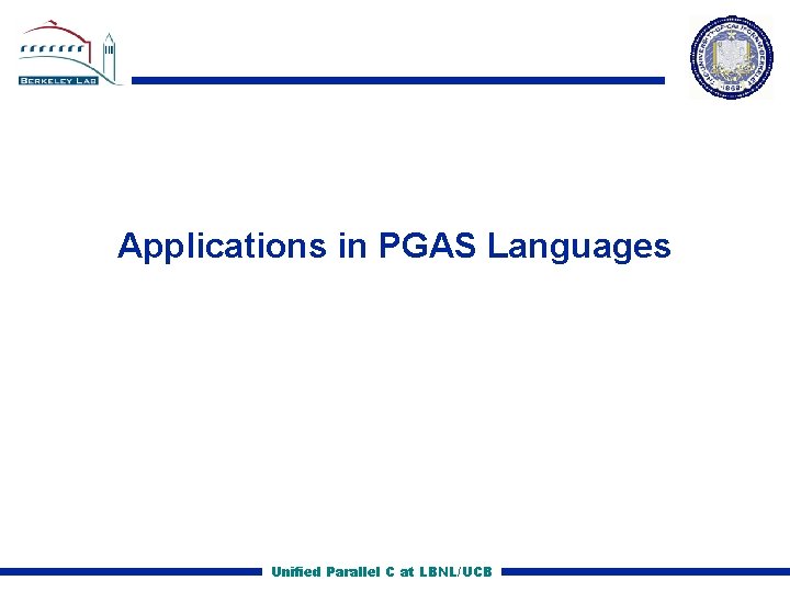 Applications in PGAS Languages Unified Parallel C at LBNL/UCB 