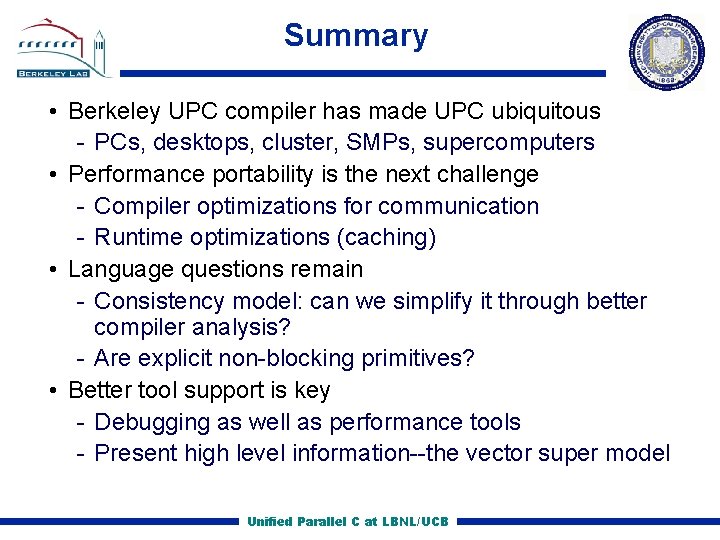 Summary • Berkeley UPC compiler has made UPC ubiquitous PCs, desktops, cluster, SMPs, supercomputers