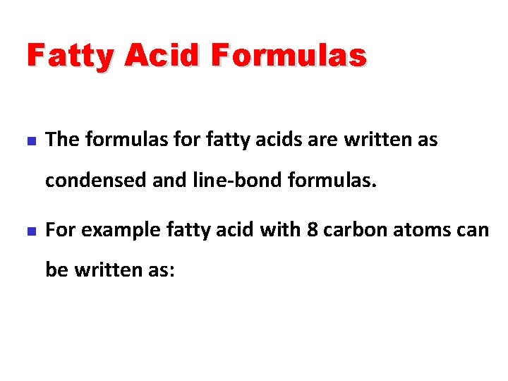 Fatty Acid Formulas n The formulas for fatty acids are written as condensed and